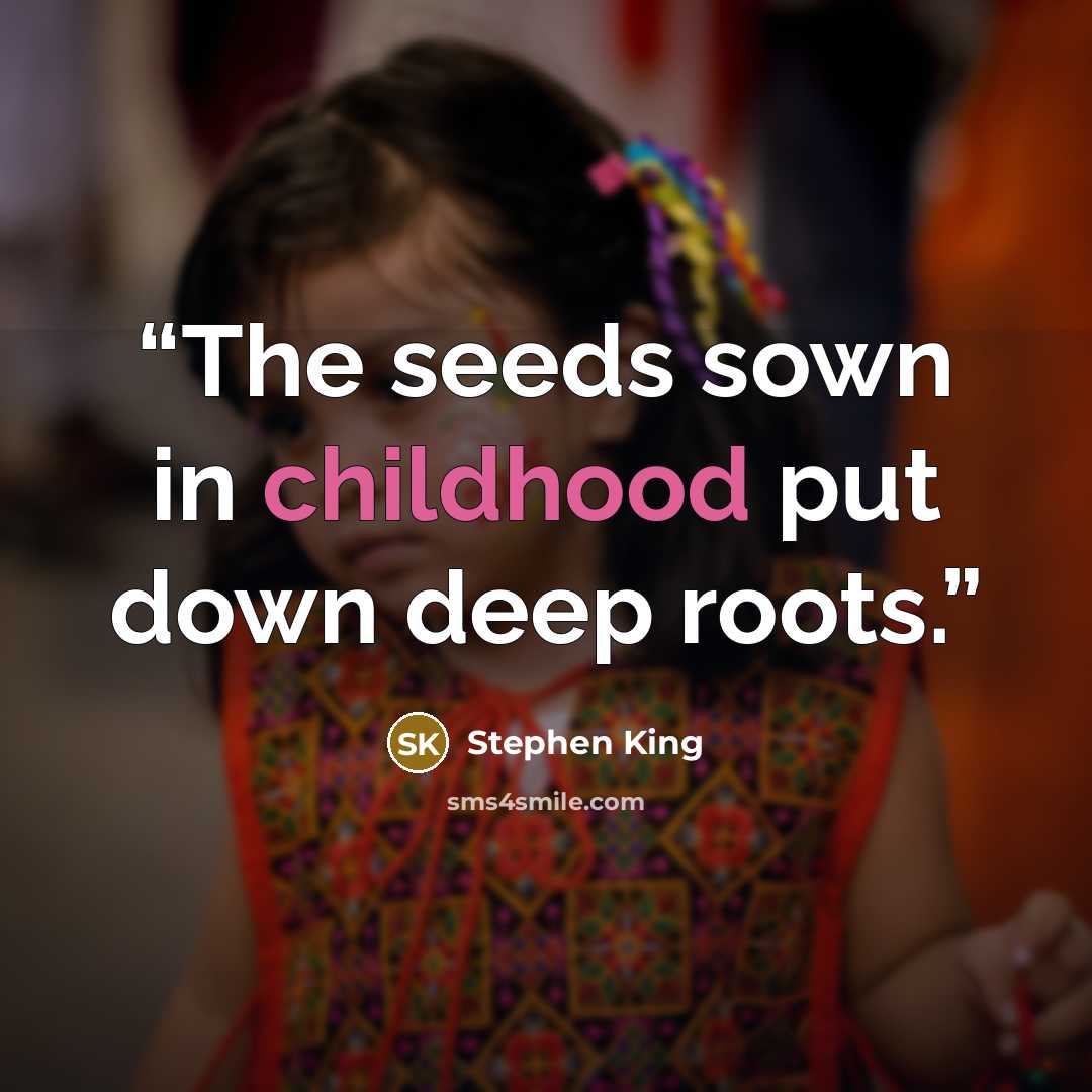 “The seeds sown in childhood put down deep roots.” quote by Stephen King