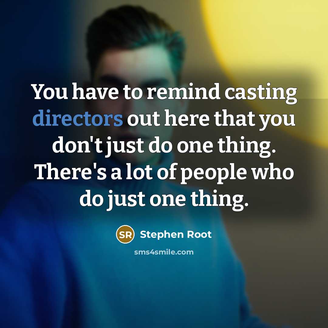 “You have to remind casting directors out here that you don't just do one thing. There's a lot of people who do just one thing.” quote by Stephen Root