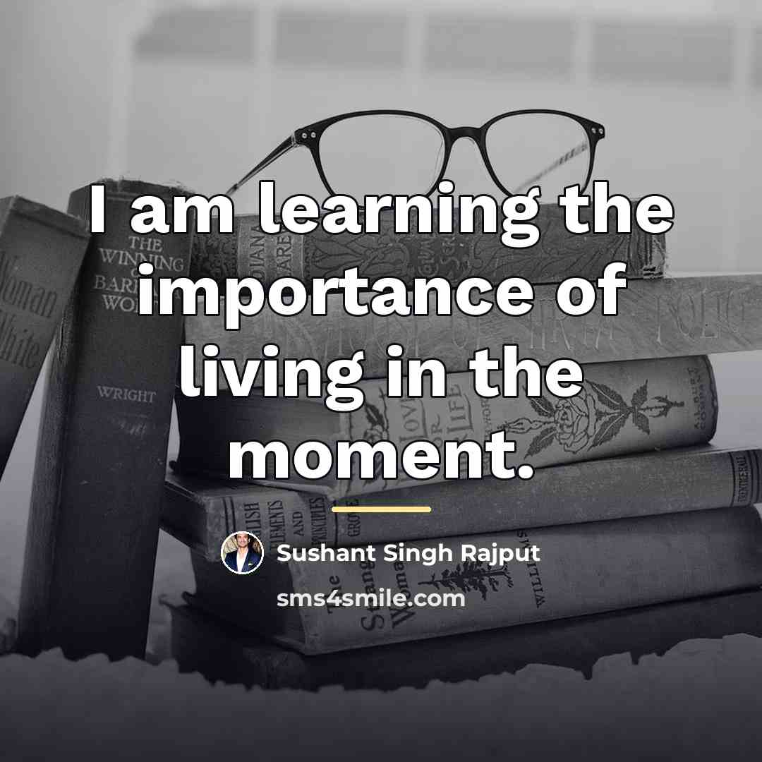 “I am learning the importance of living in the moment.…” quote by Sushant Singh Rajput