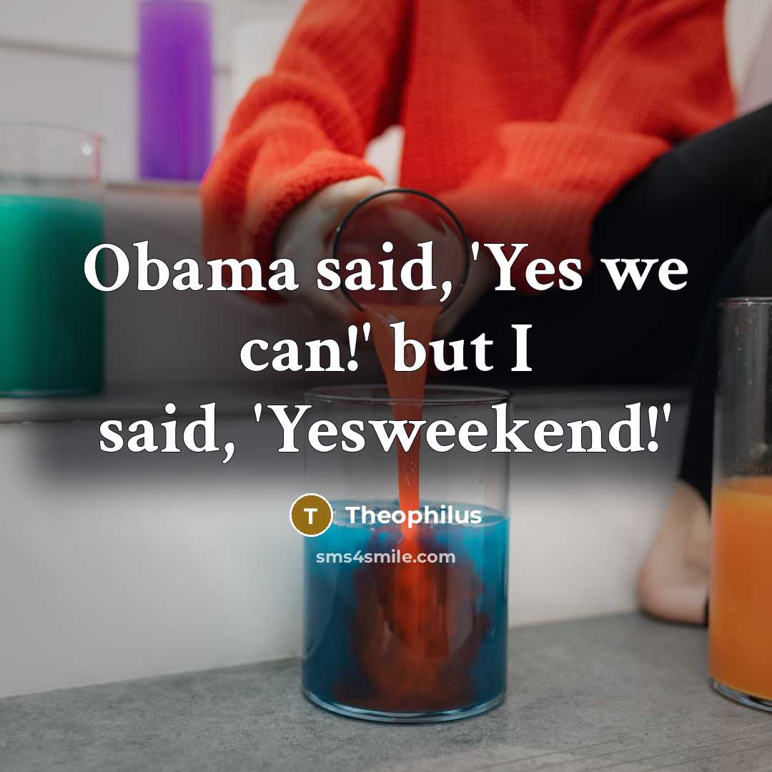 “Obama said, 'Yes we can!' but I said, 'Yesweekend!'…” quote by Theophilus