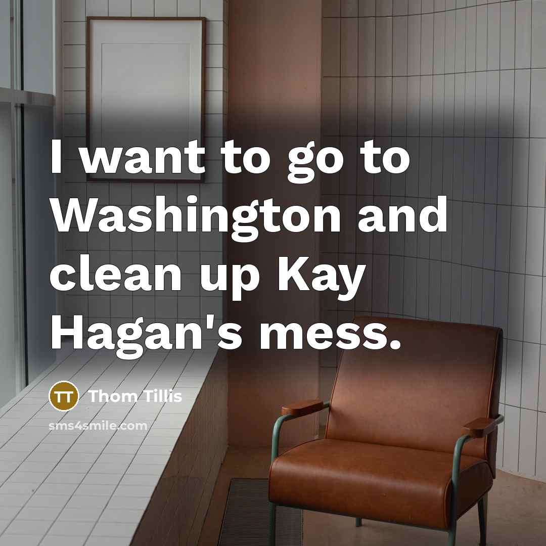 “I want to go to Washington and clean up Kay…” quote by Thom Tillis