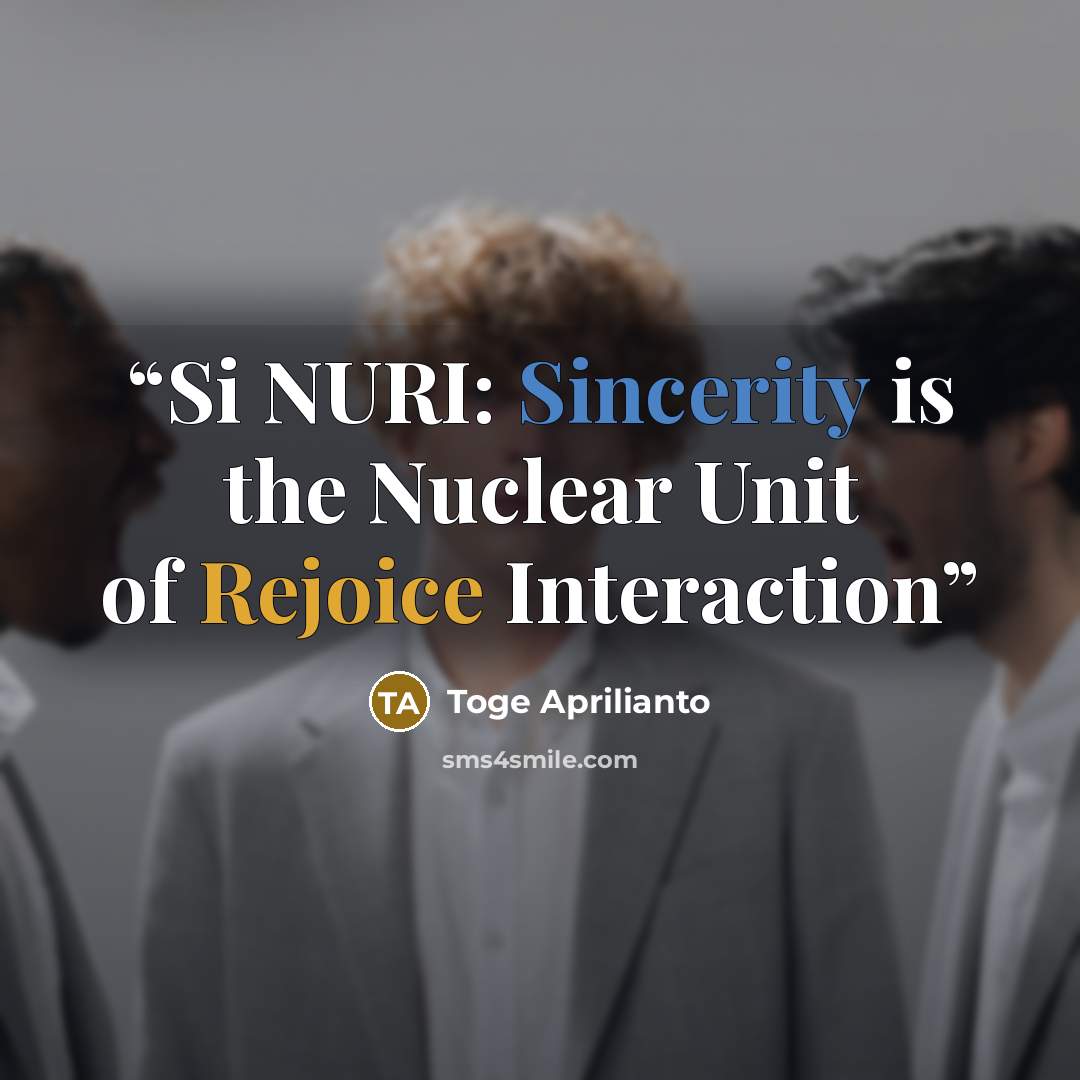“Si NURI: Sincerity is the Nuclear Unit of Rejoice Interaction” quote by Toge Aprilianto