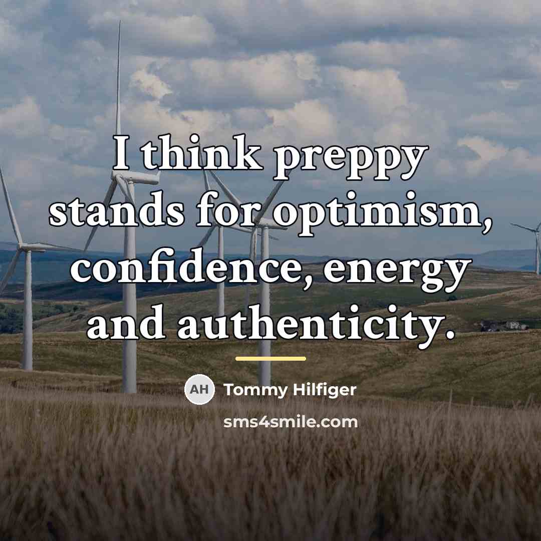 “I think preppy stands for optimism, confidence, energy and authenticity.…” quote by Tommy Hilfiger