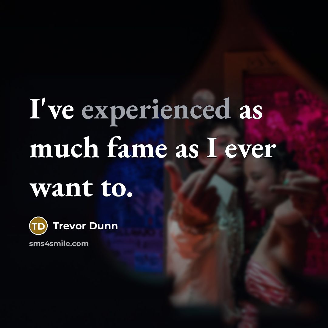 “I've experienced as much fame as I ever want to.…” quote by Trevor Dunn