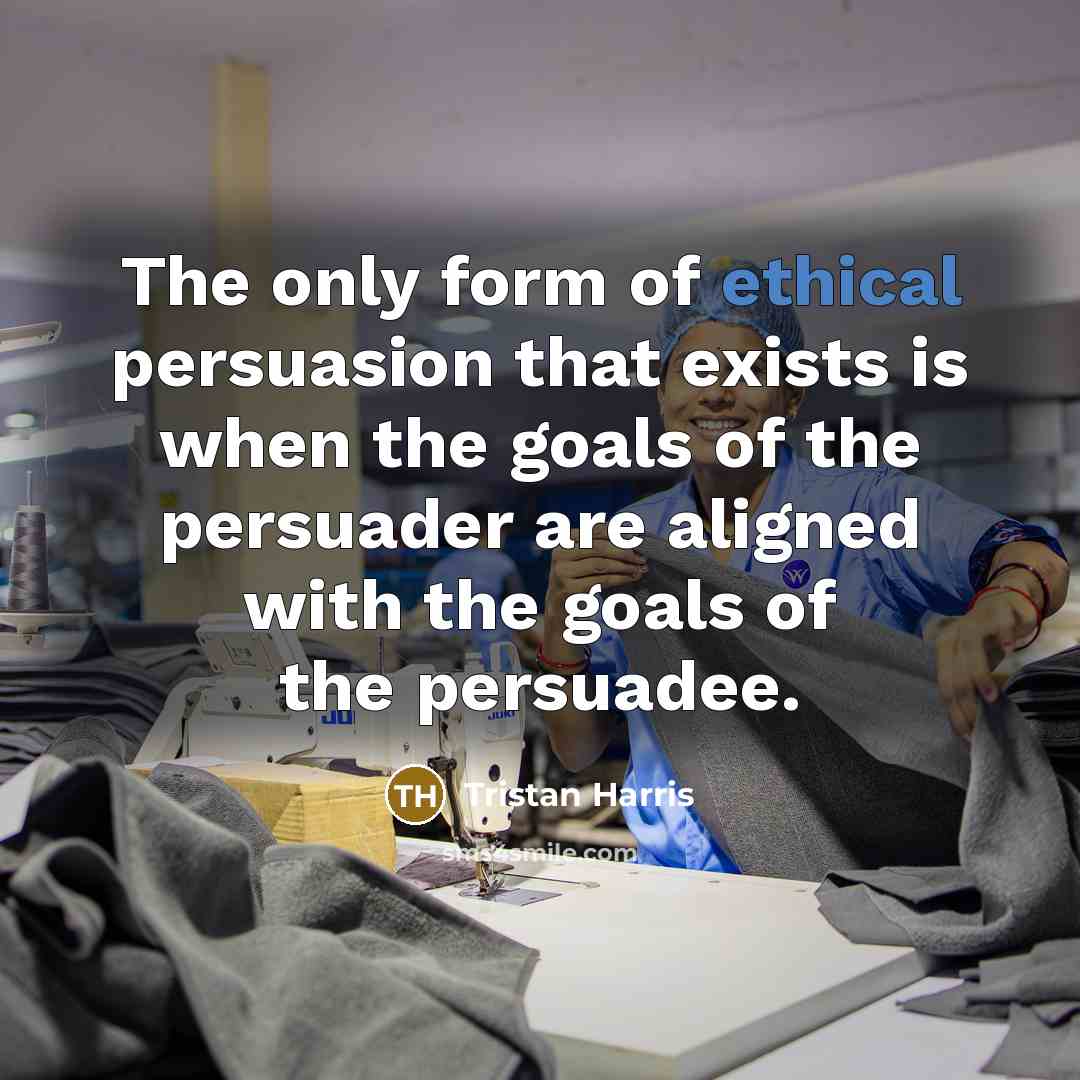 “The only form of ethical persuasion that exists is when…” quote by Tristan Harris