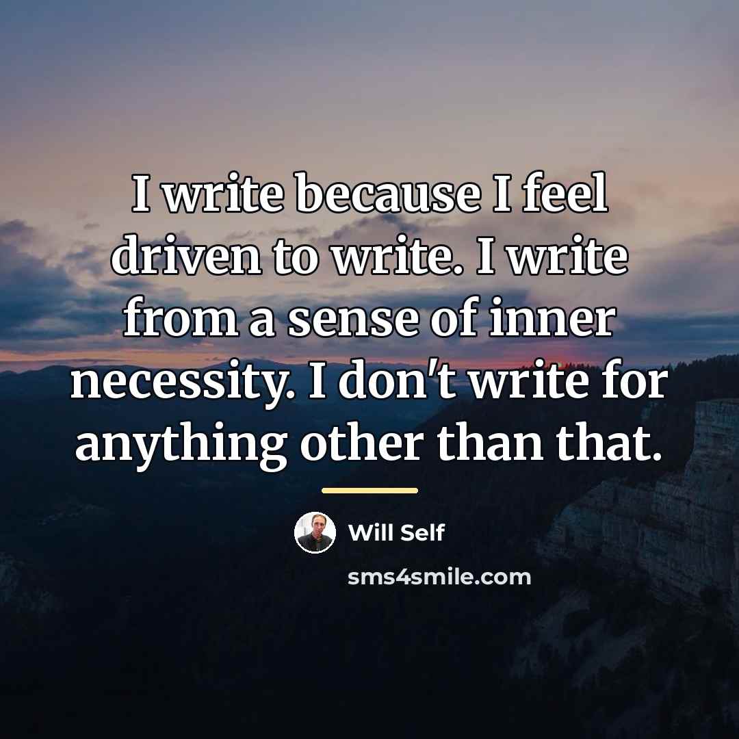 “I write because I feel driven to write. I write…” quote by Will Self