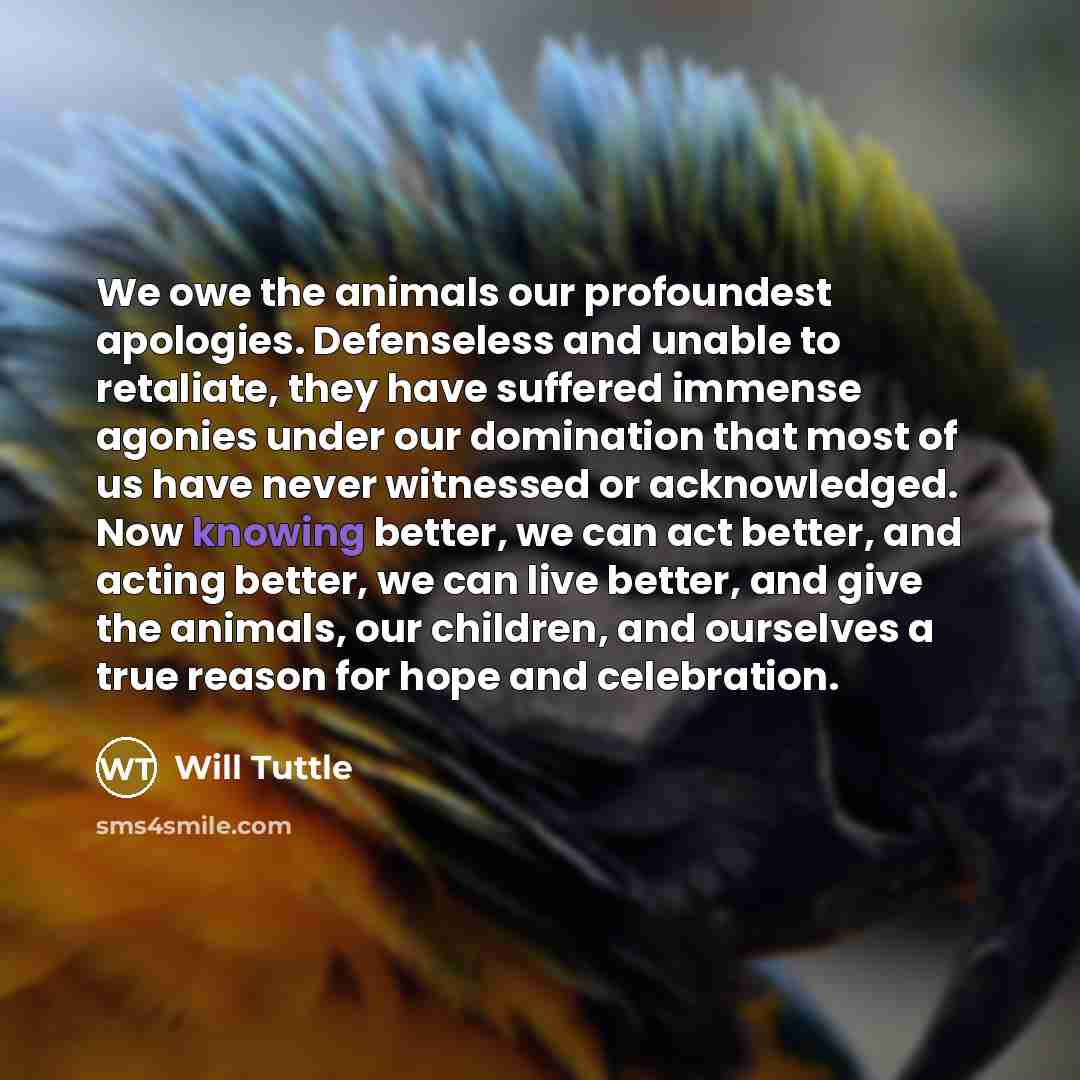 “We owe the animals our profoundest apologies. Defenseless and unable…” quote by Will Tuttle