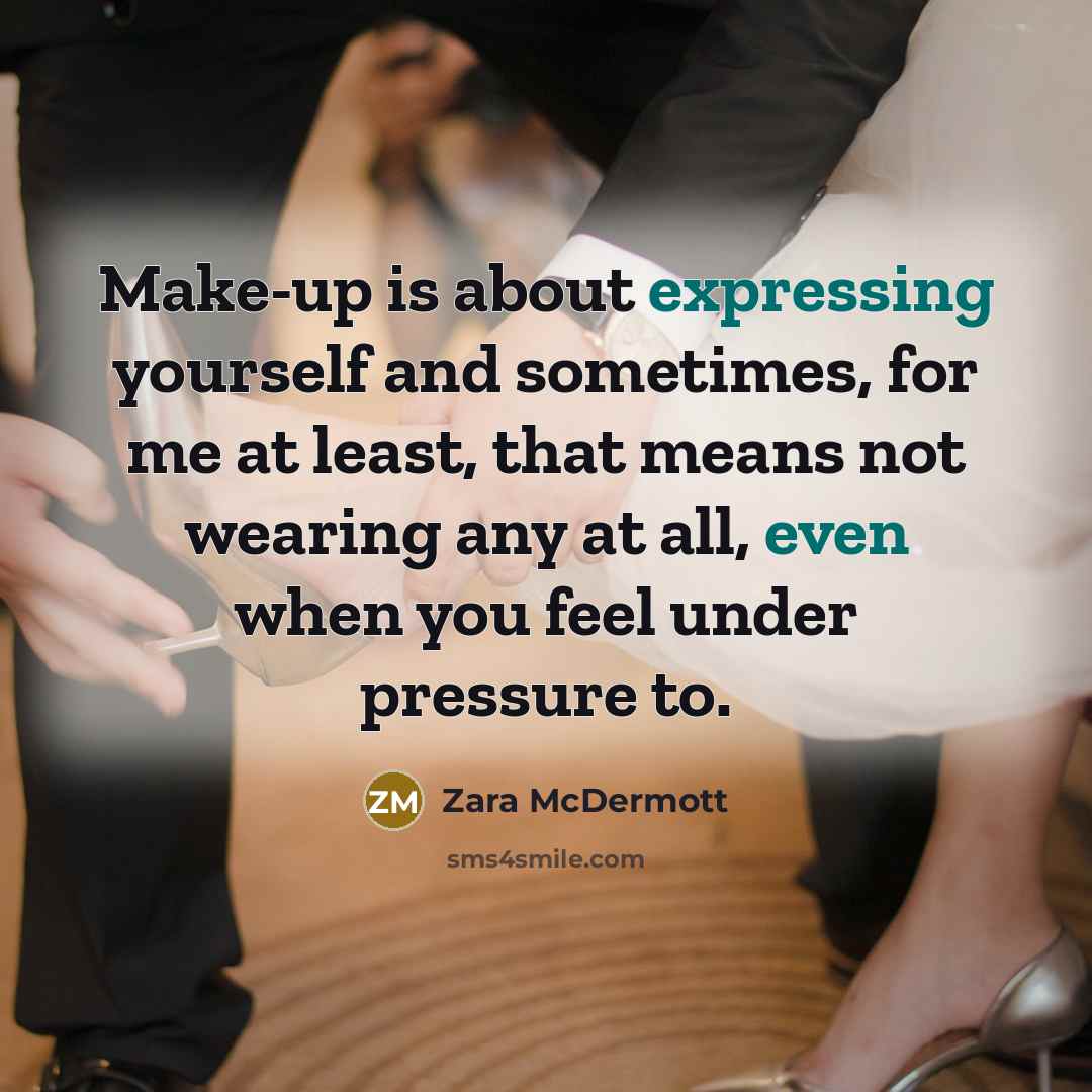 “Make-up is about expressing yourself and sometimes, for me at least, that means not wearing any at all, even when you feel under pressure to.” quote by Zara McDermott