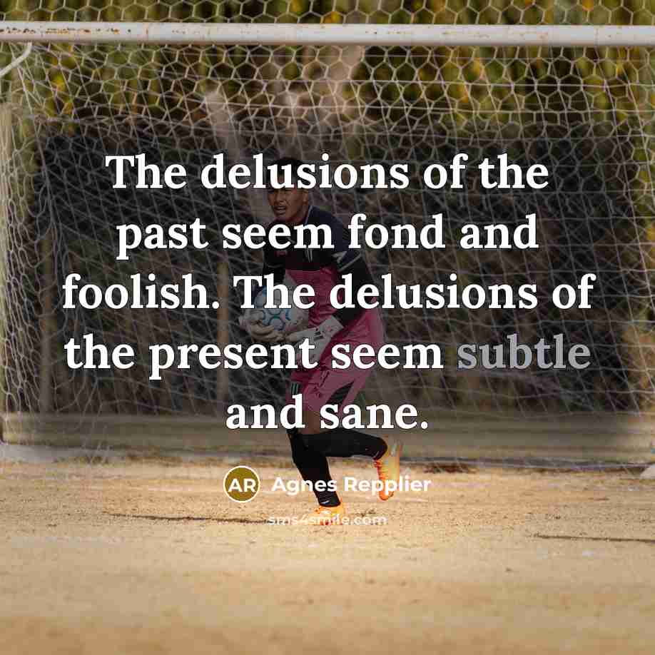 “The delusions of the past seem fond and foolish. The…” quote by Agnes Repplier