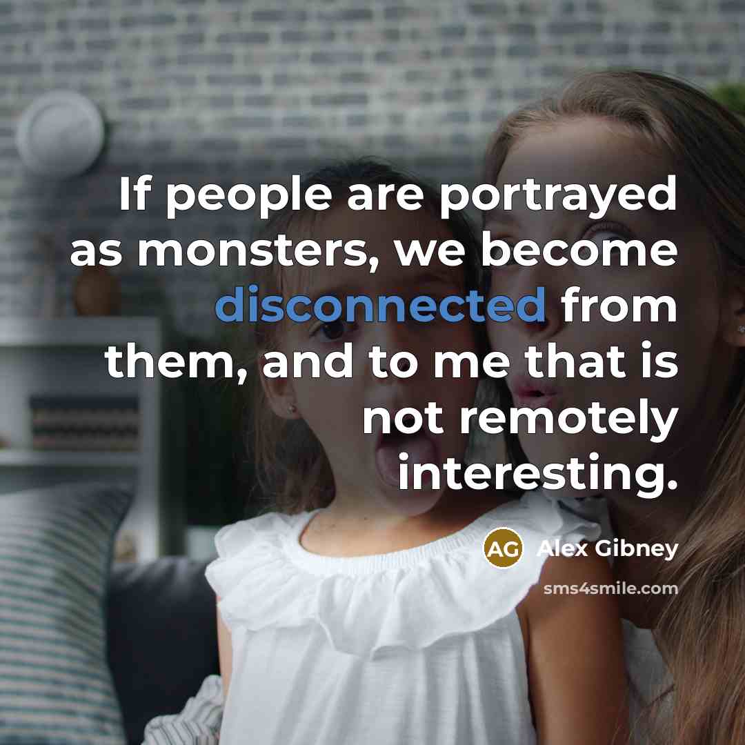 “If people are portrayed as monsters, we become disconnected from…” quote by Alex Gibney