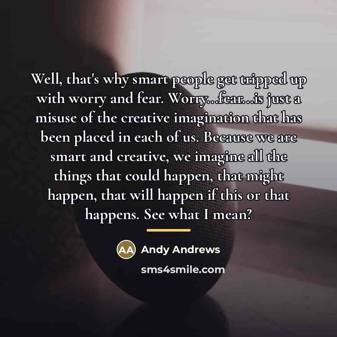 “Well, that's why smart people get tripped up with worry…” quote by Andy Andrews