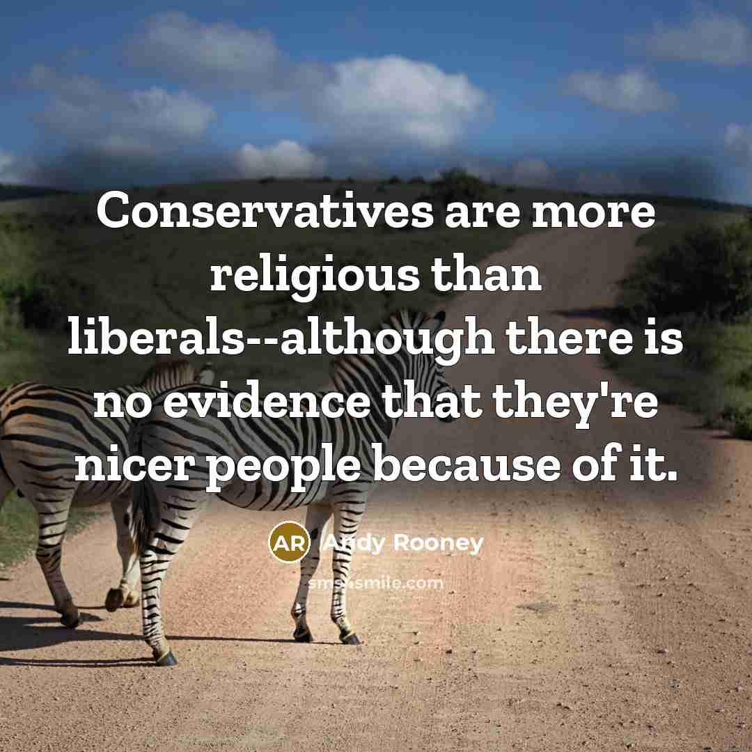 “Conservatives are more religious than liberals--although there is no evidence that they're nicer people because of it.” quote by Andy Rooney