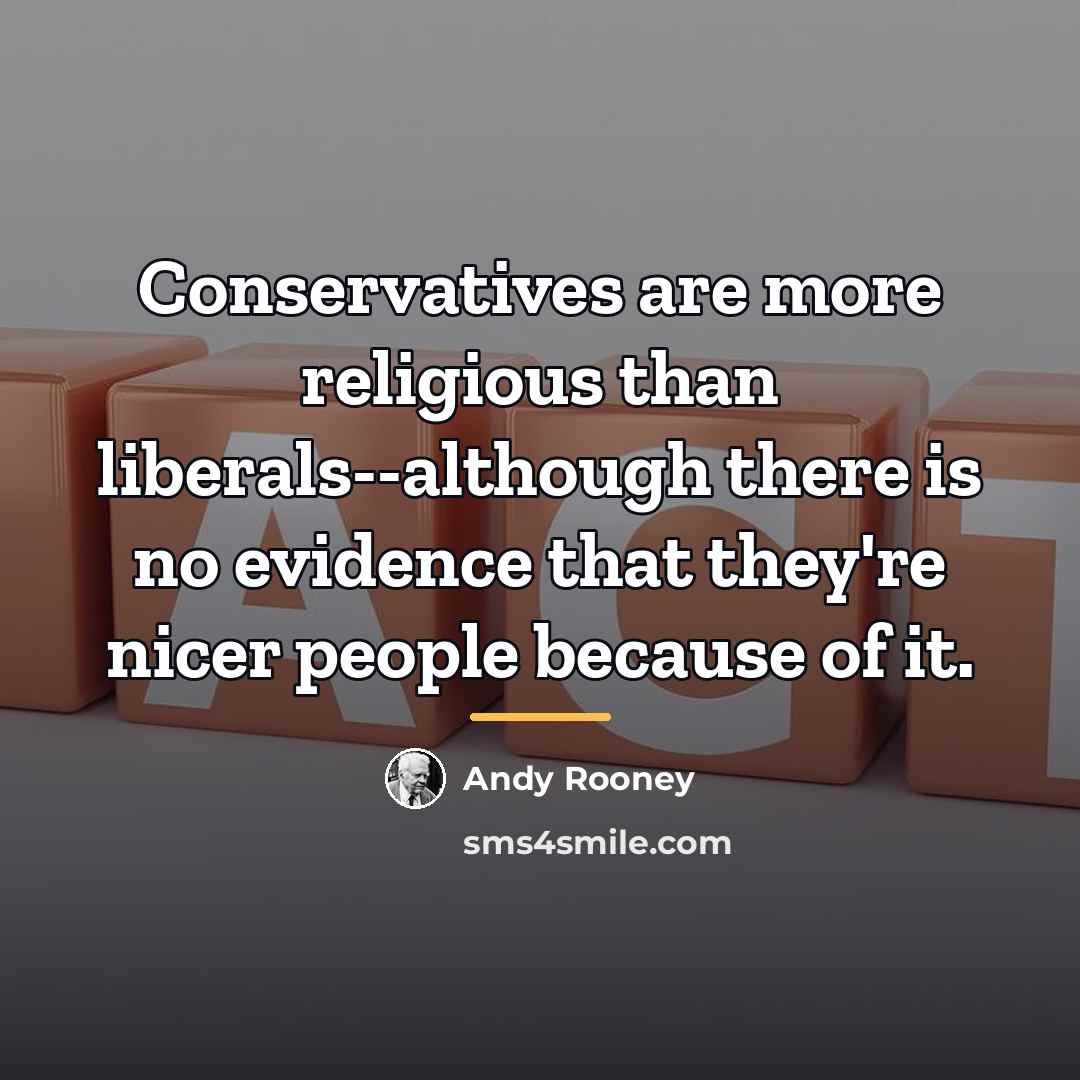“Conservatives are more religious than liberals--although there is no evidence…” quote by Andy Rooney