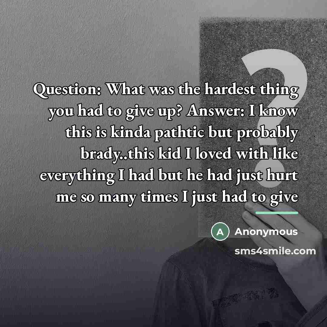 “Question: What was the hardest thing you had to give…” quote by Anonymous