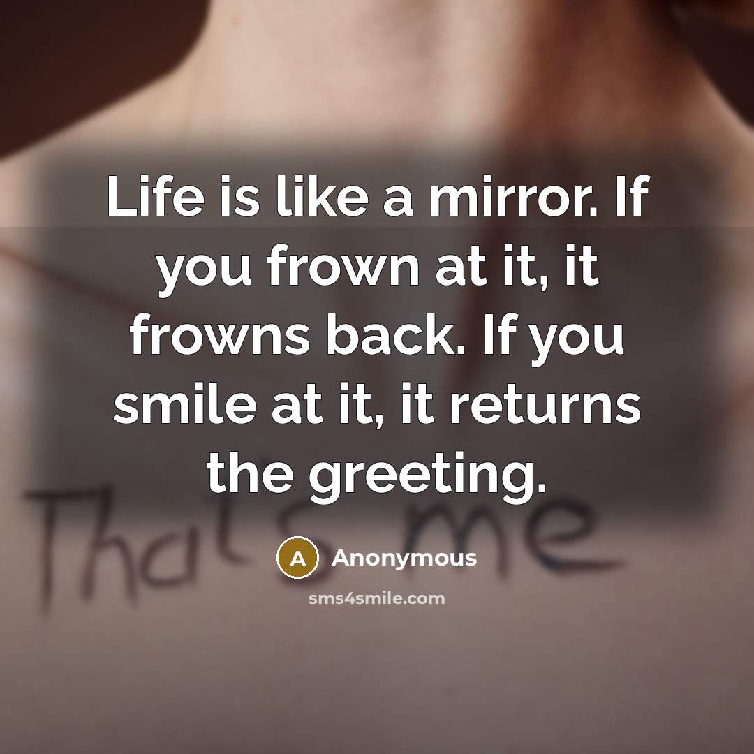“Life is like a mirror. If you frown at it,…” quote by Anonymous