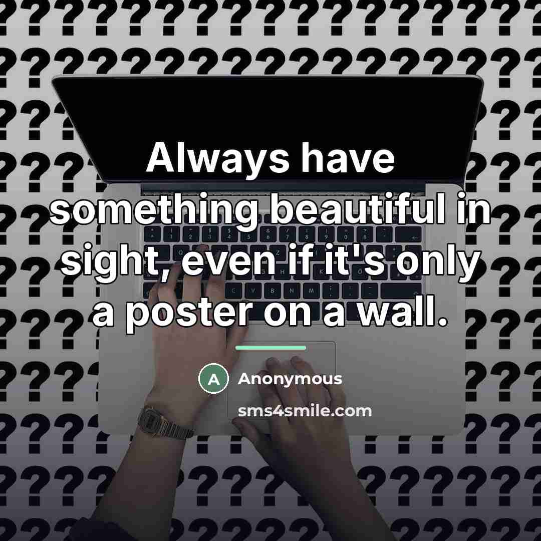 “Always have something beautiful in sight, even if it's only…” quote by Anonymous
