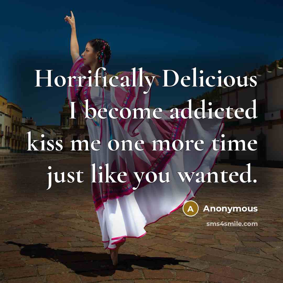 “Horrifically Delicious I become addicted kiss me one more time just like you wanted.” quote by Anonymous