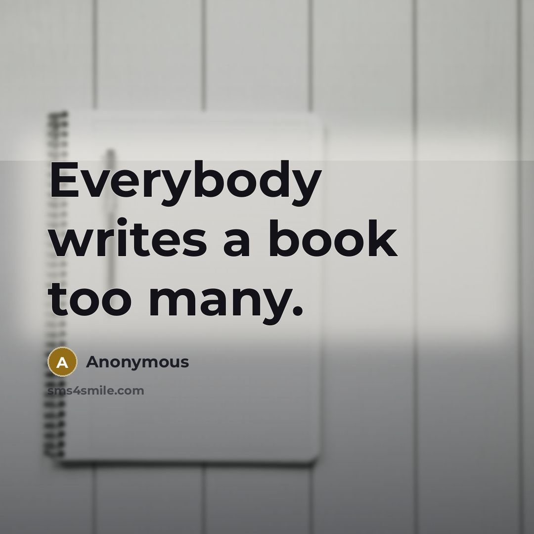 “Everybody writes a book too many.…” quote by Anonymous