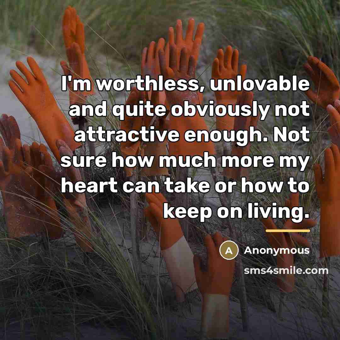 “I'm worthless, unlovable and quite obviously not attractive enough. Not…” quote by Anonymous