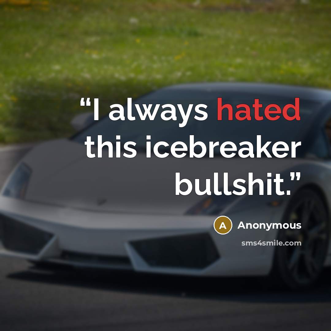 “I always hated this icebreaker bullshit.” quote by Anonymous