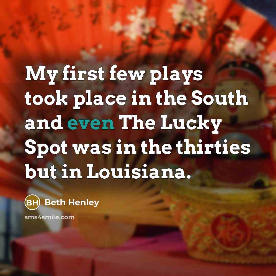 “My first few plays took place in the South and…” quote by Beth Henley