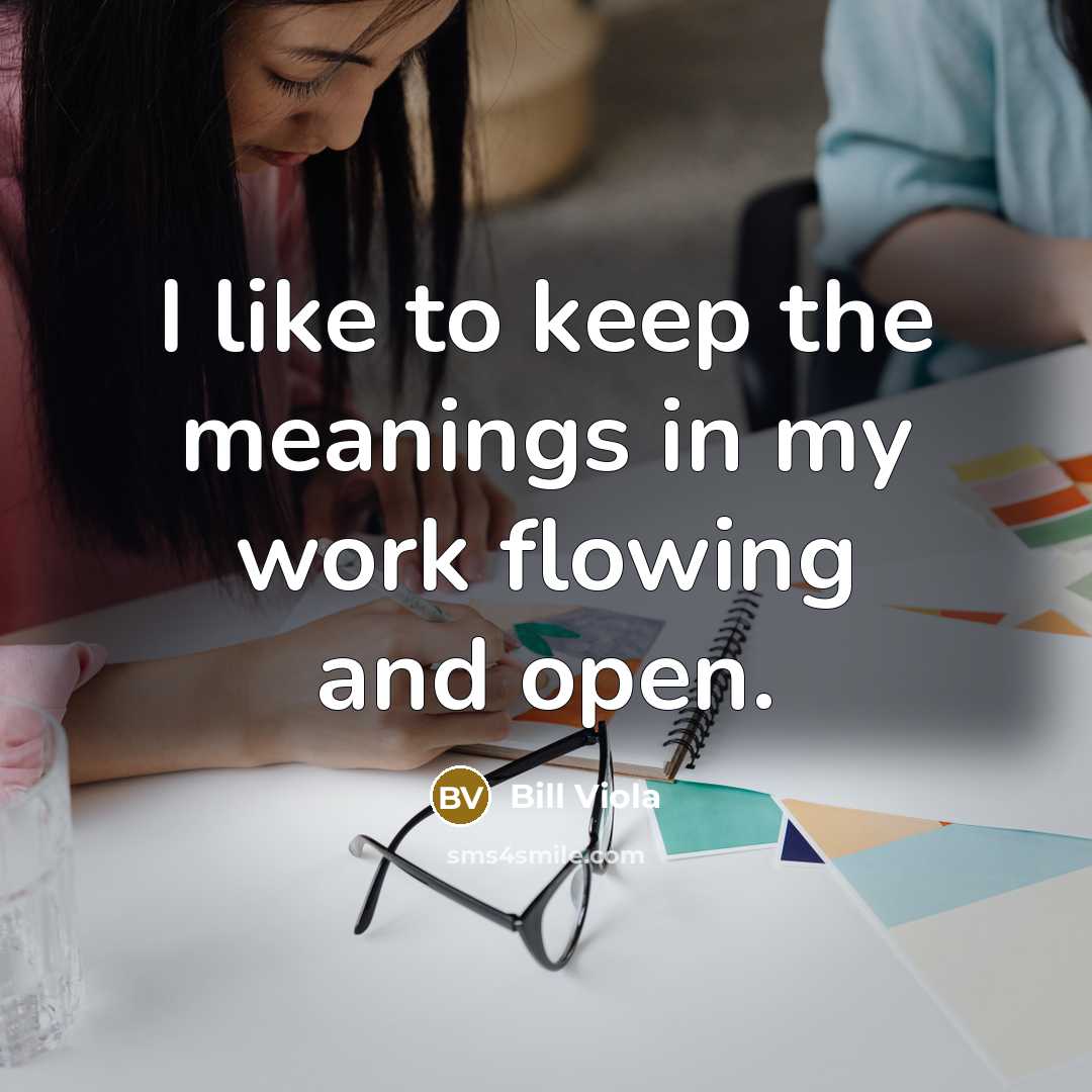 “I like to keep the meanings in my work flowing…” quote by Bill Viola