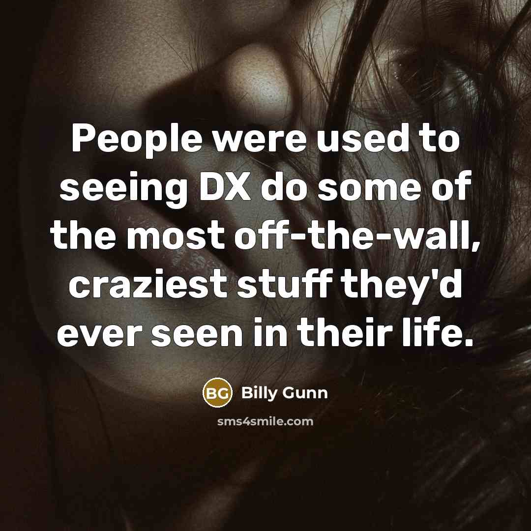 “People were used to seeing DX do some of the most off-the-wall, craziest stuff they'd ever seen in their life.” quote by Billy Gunn