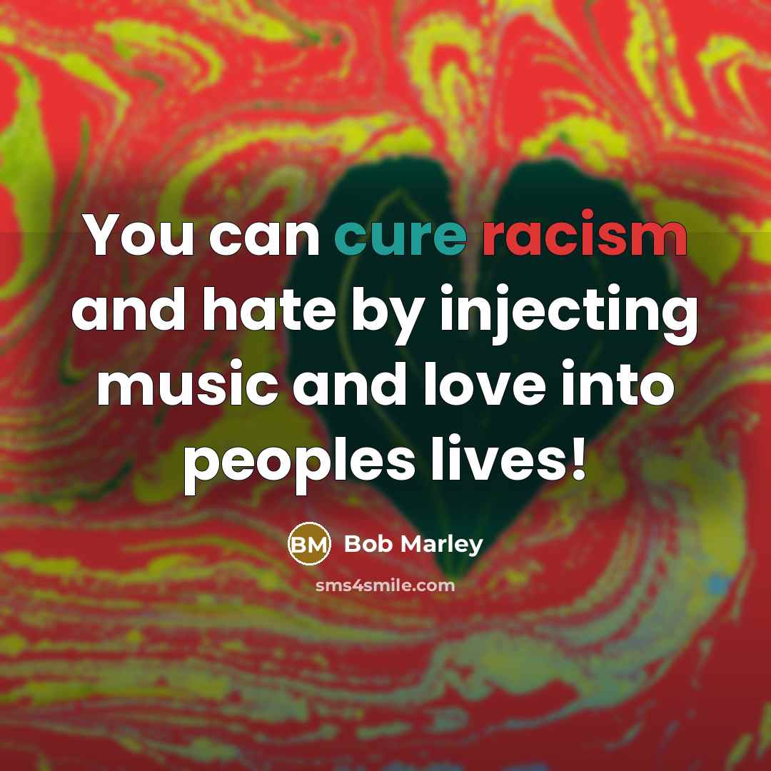 “You can cure racism and hate by injecting music and…” quote by Bob Marley