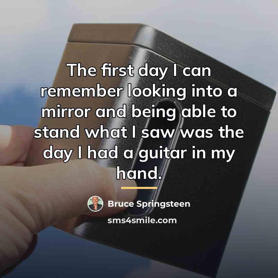“The first day I can remember looking into a mirror…” quote by Bruce Springsteen