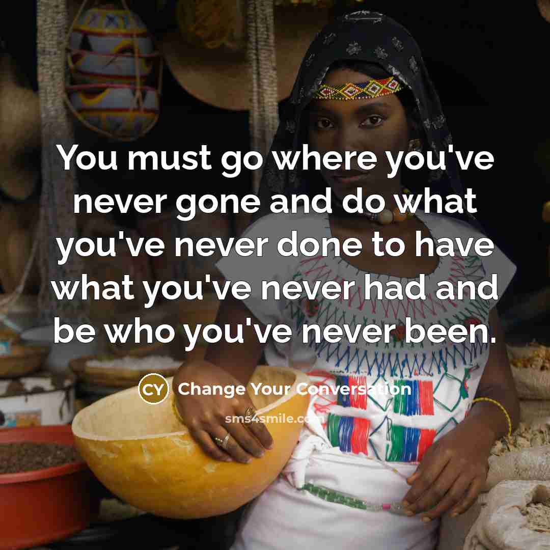 “You must go where you've never gone and do what…” quote by Change Your Conversation