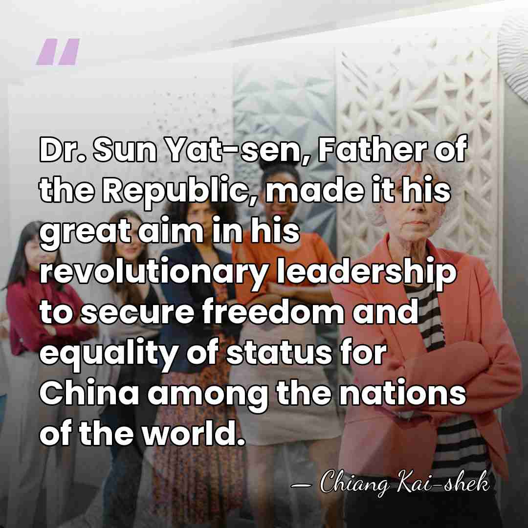 Dr. Sun Yat-sen, Father of the Republic, made it his great aim&hellip; - Chiang Kai-shek