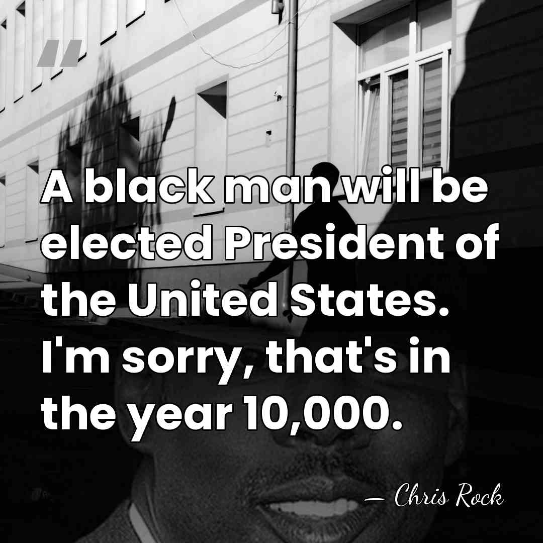 A black man will be elected President of the United States. I'm&hellip; - Chris Rock