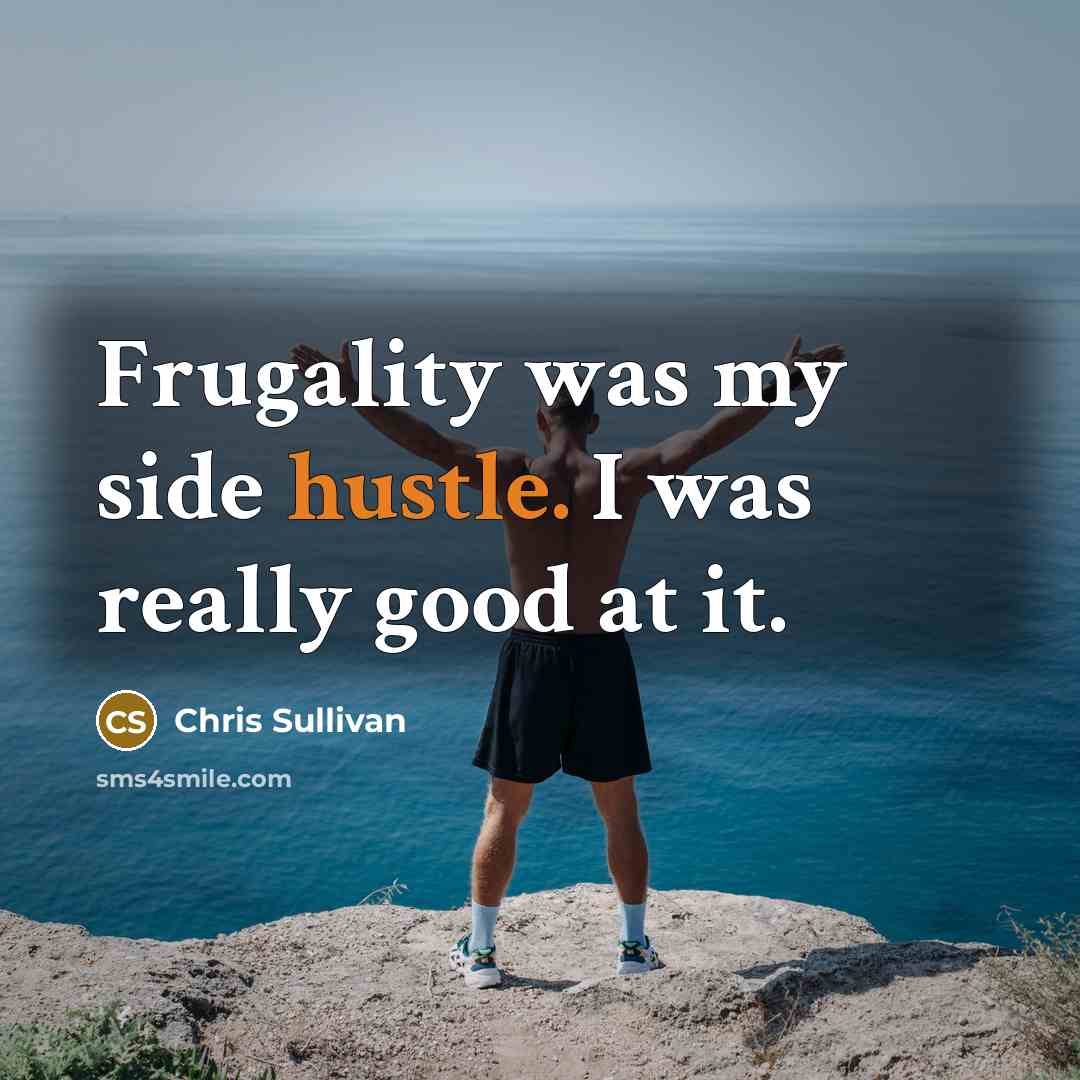 “Frugality was my side hustle. I was really good at…” quote by Chris Sullivan