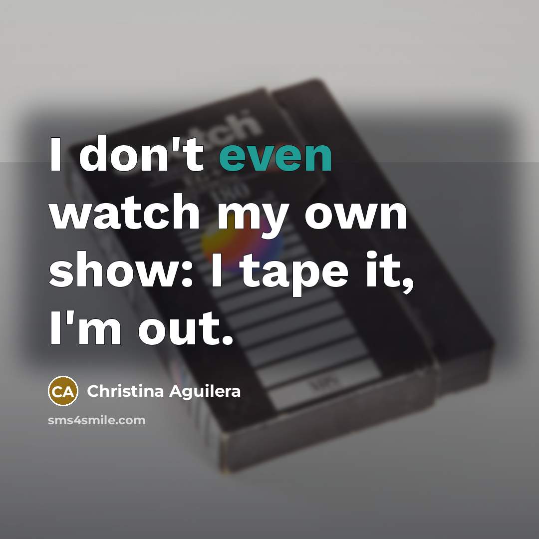 “I don't even watch my own show: I tape it,…” quote by Christina Aguilera