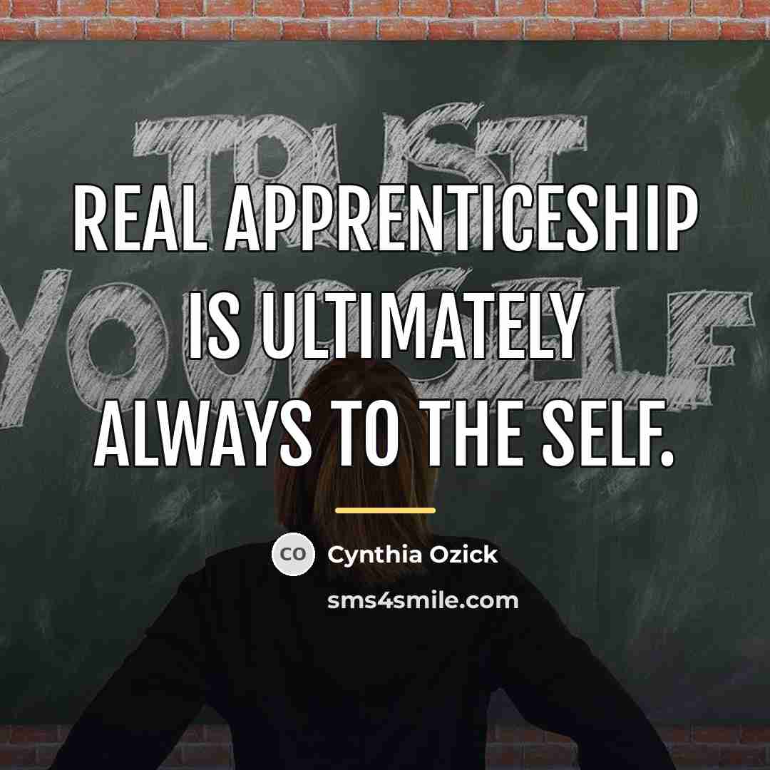“Real apprenticeship is ultimately always to the self.…” quote by Cynthia Ozick