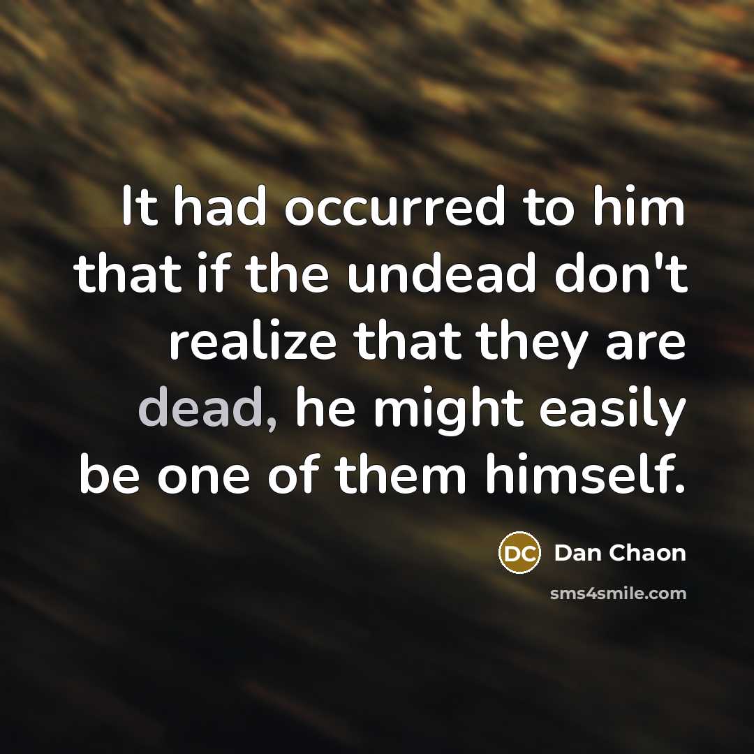 “It had occurred to him that if the undead don't realize that they are dead, he might easily be one of them himself.” quote by Dan Chaon