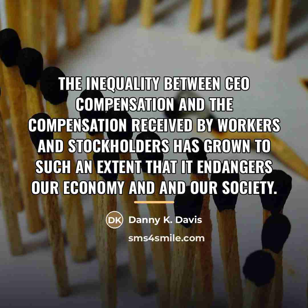 “The inequality between CEO compensation and the compensation received by…” quote by Danny K. Davis