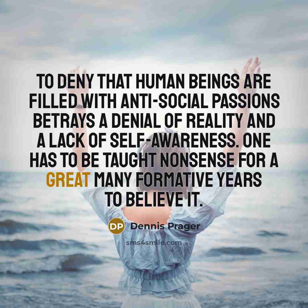 “To deny that human beings are filled with anti-social passions…” quote by Dennis Prager