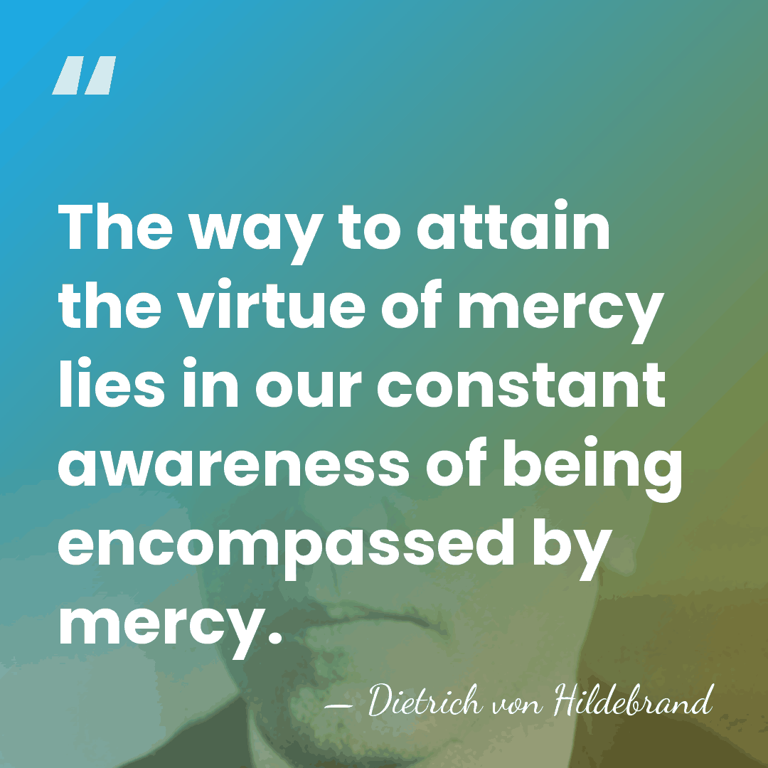 The way to attain the virtue of mercy lies in our constant&hellip; - Dietrich von Hildebrand