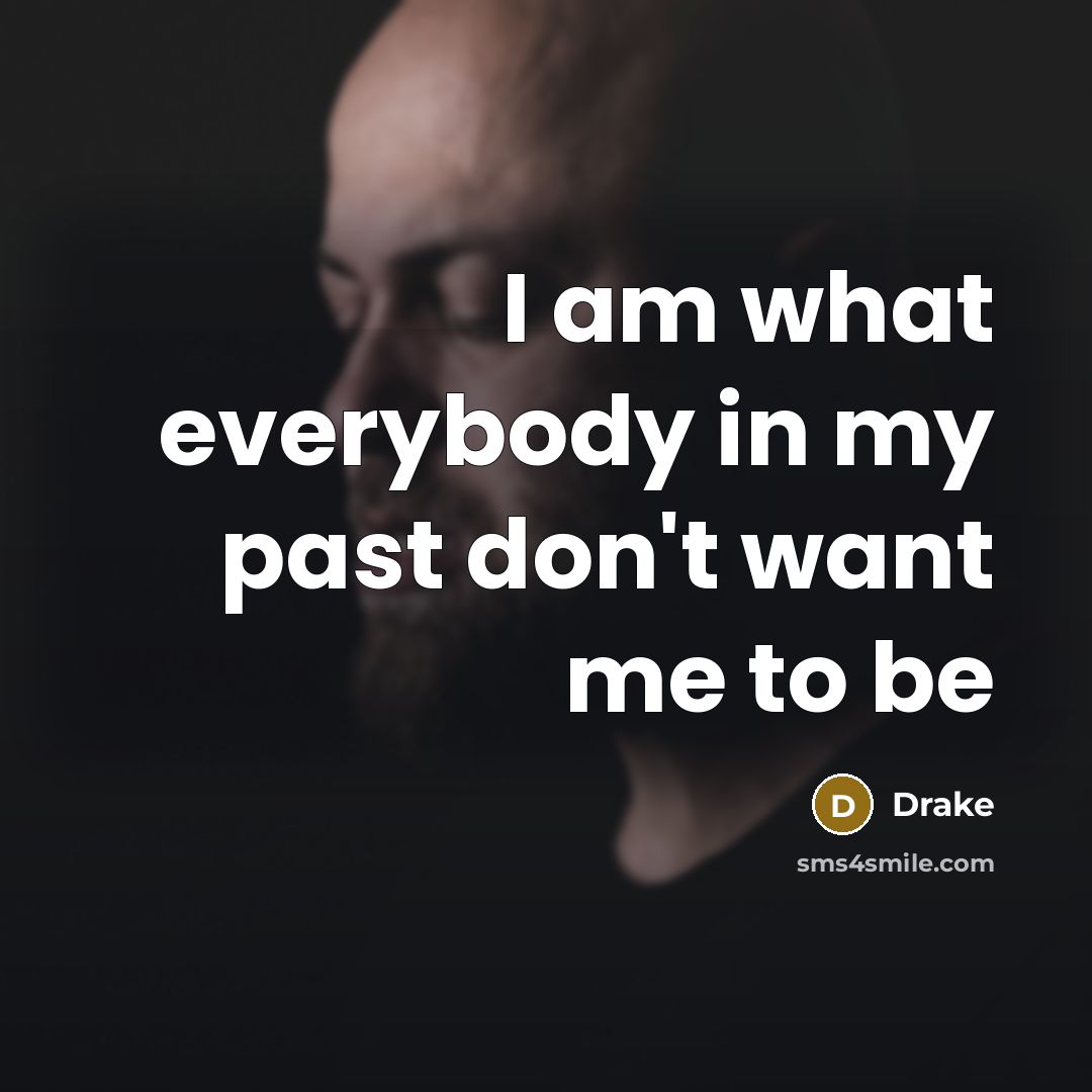 “I am what everybody in my past don't want me…” quote by Drake
