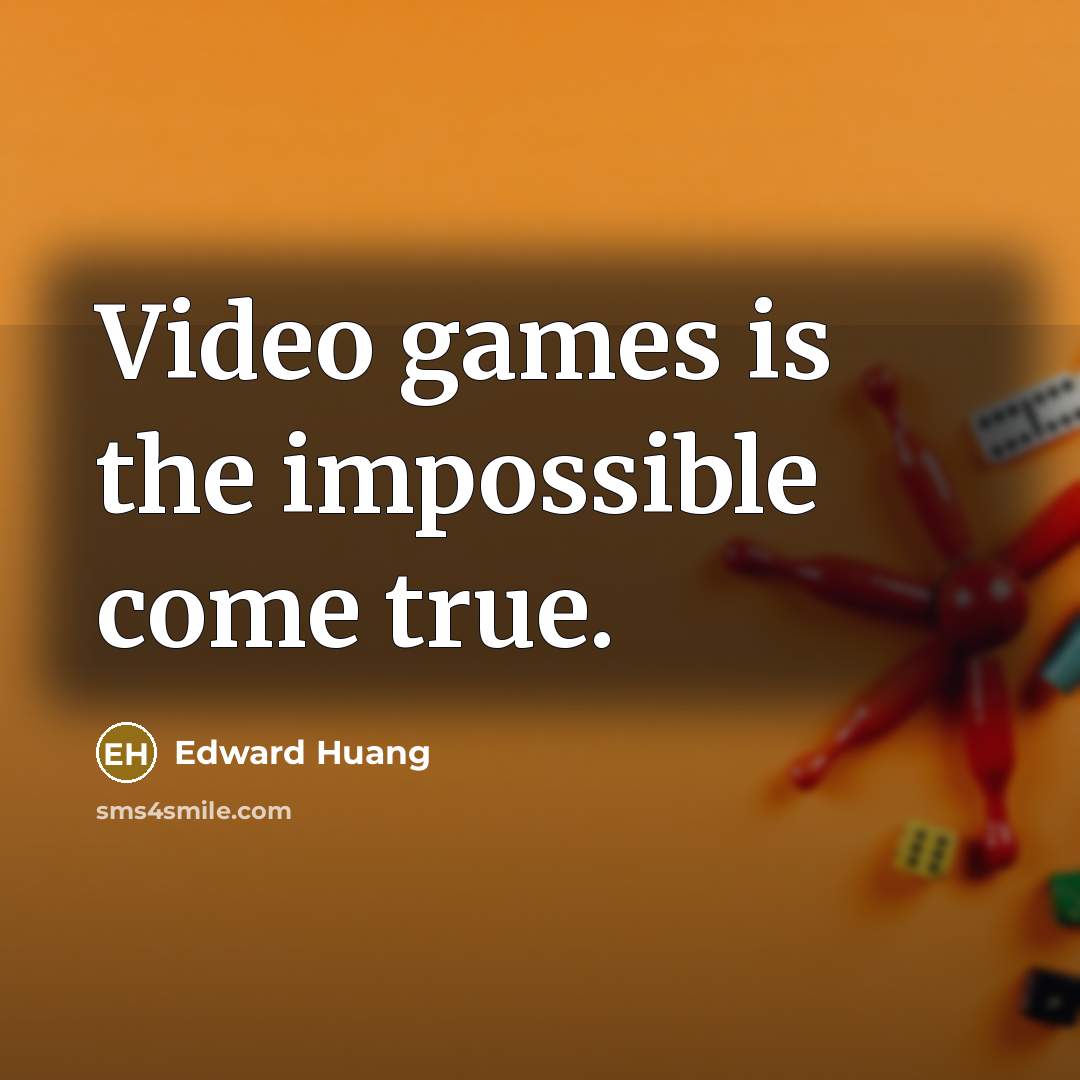 “Video games is the impossible come true.” quote by Edward Huang