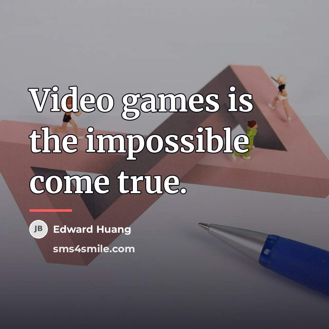 “Video games is the impossible come true.…” quote by Edward Huang