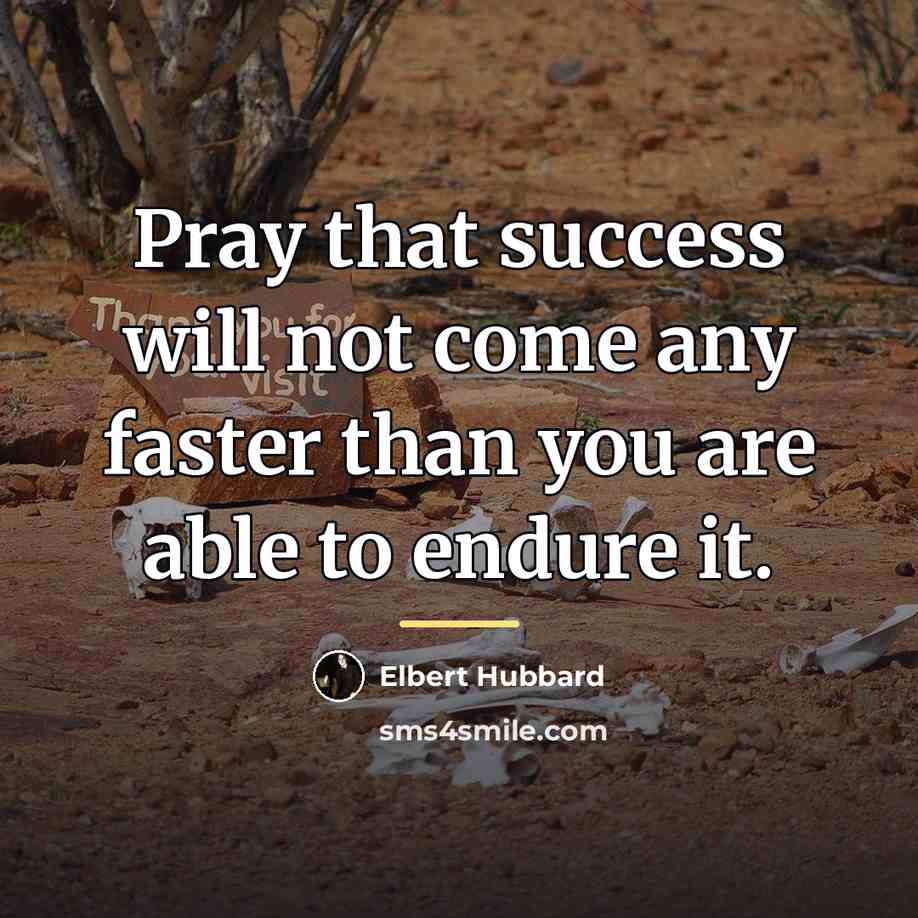 “Pray that success will not come any faster than you…” quote by Elbert Hubbard