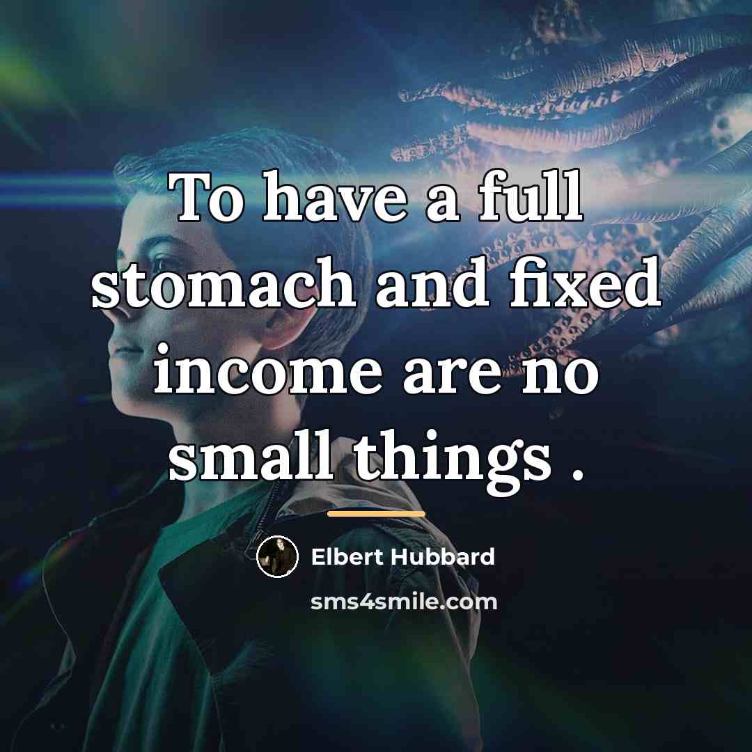 “To have a full stomach and fixed income are no…” quote by Elbert Hubbard