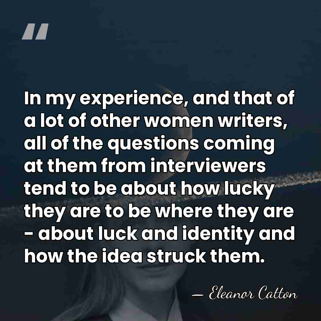 In my experience, and that of a lot of other women writers,&hellip; - Eleanor Catton