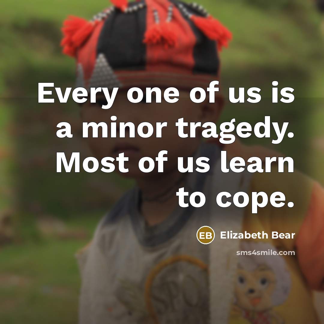 “Every one of us is a minor tragedy. Most of…” quote by Elizabeth Bear