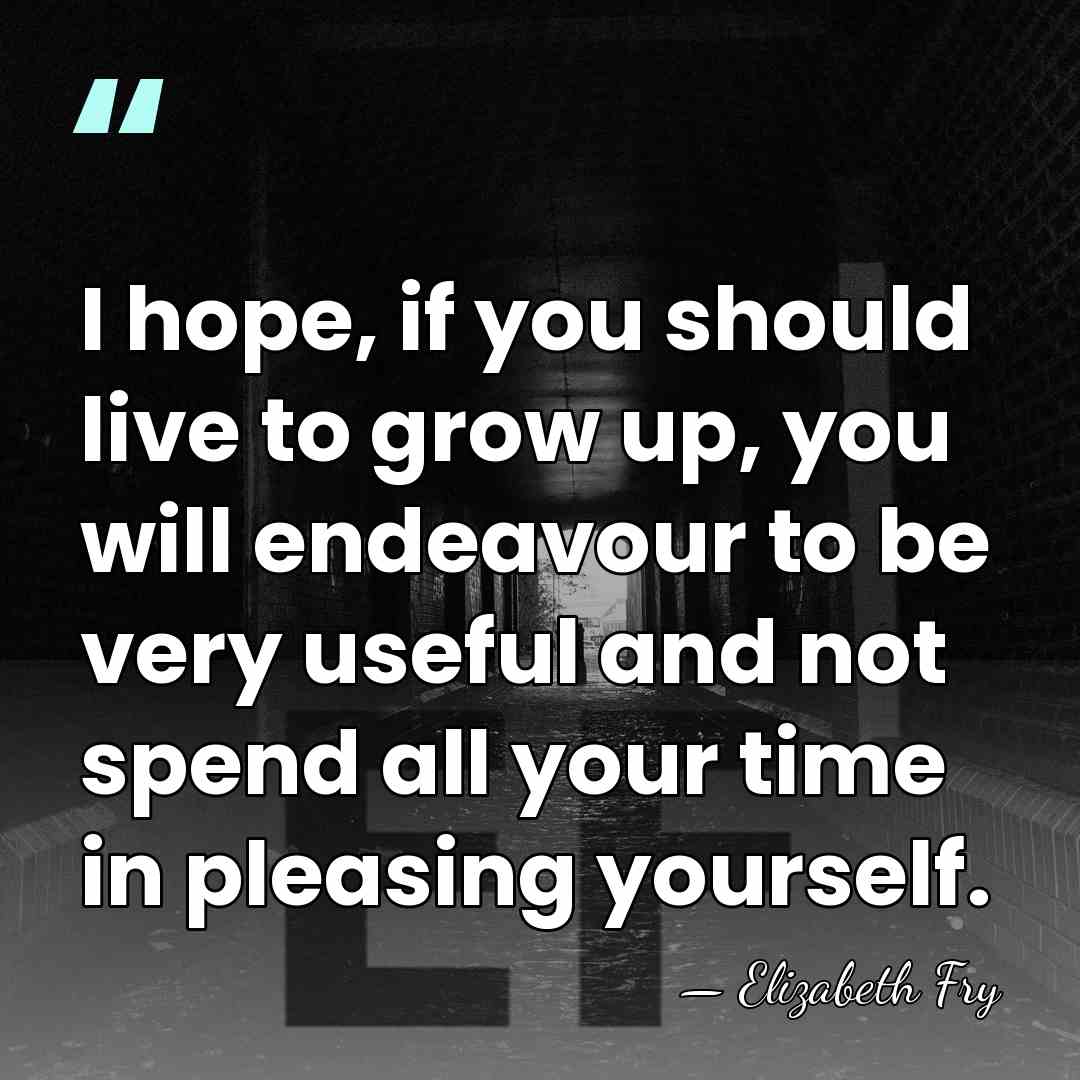 I hope, if you should live to grow up, you will endeavour&hellip; - Elizabeth Fry