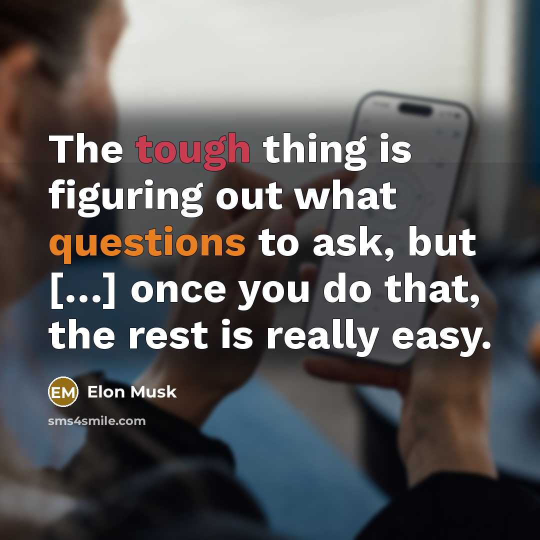 “The tough thing is figuring out what questions to ask, but […] once you do that, the rest is really easy.” quote by Elon Musk