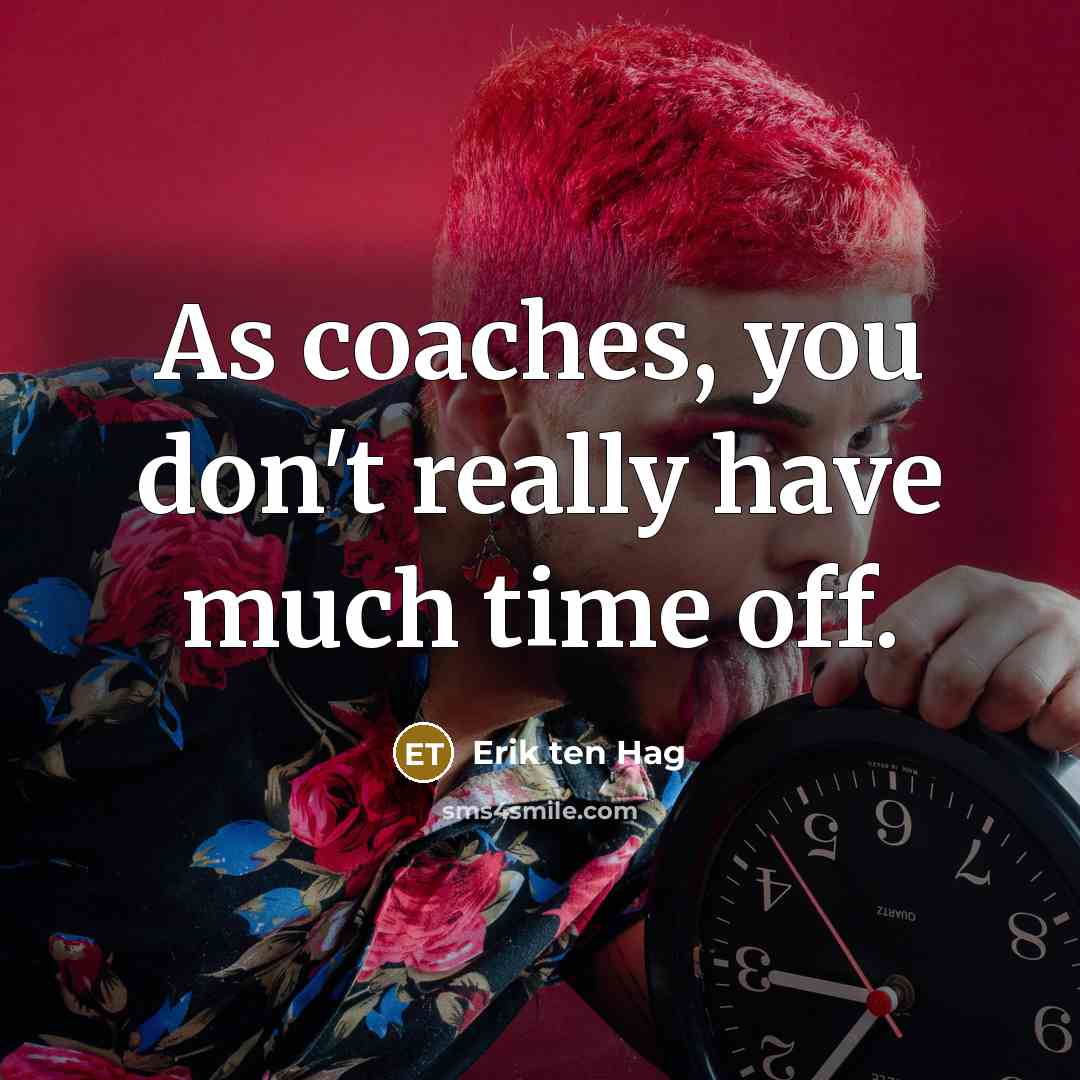“As coaches, you don't really have much time off.…” quote by Erik ten Hag