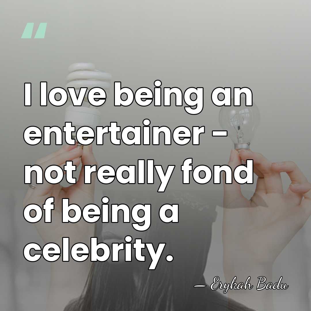I love being an entertainer - not really fond of being a&hellip; - Erykah Badu